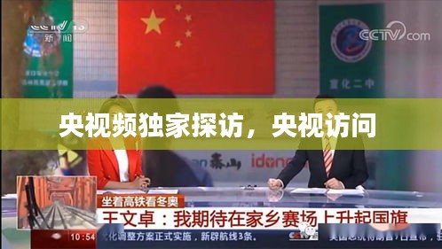 央视频独家探访，央视访问 