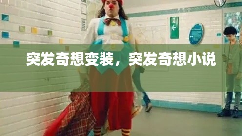 突发奇想变装，突发奇想小说 