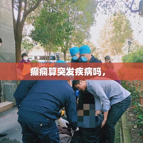 癫痫算突发疾病吗， 