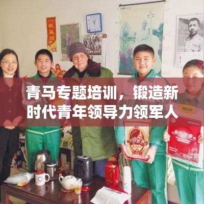 青马专题培训，锻造新时代青年领导力领军人才