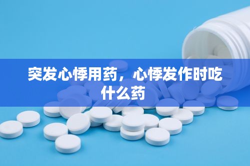 突发心悸用药，心悸发作时吃什么药 