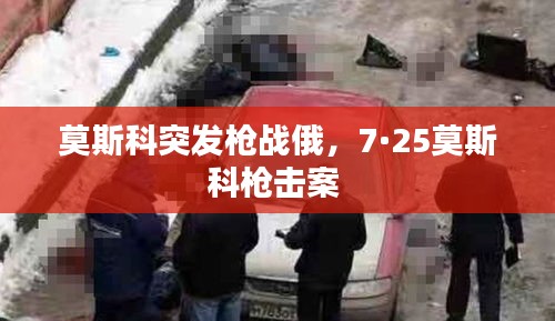莫斯科突发枪战俄，7·25莫斯科枪击案 
