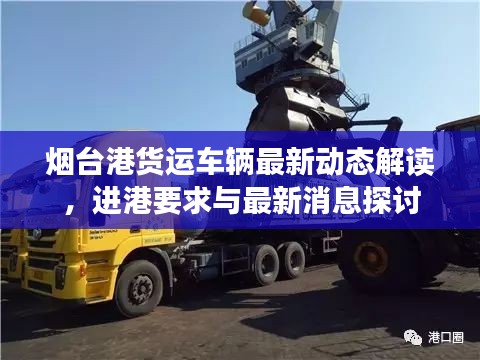烟台港货运车辆最新动态解读，进港要求与最新消息探讨