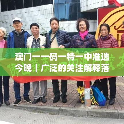 澳门一一码一特一中准选今晚｜广泛的关注解释落实热议