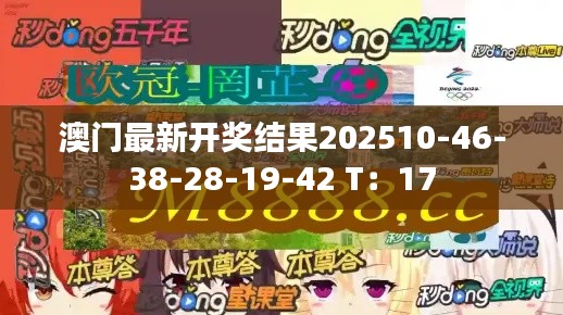 澳门最新开奖结果202510-46-38-28-19-42 T：17