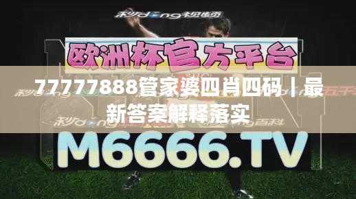 77777888管家婆四肖四码｜最新答案解释落实