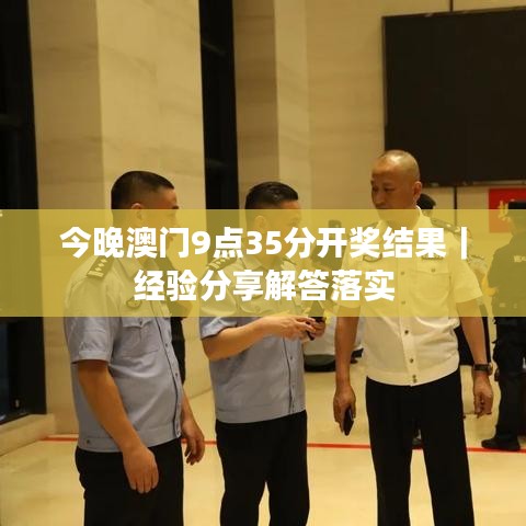 今晚澳门9点35分开奖结果｜经验分享解答落实