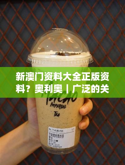 新澳门资料大全正版资料？奥利奥｜广泛的关注解释落实