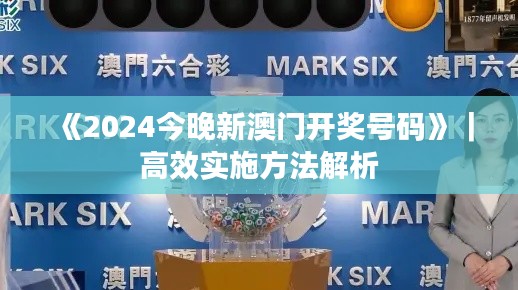 《2024今晚新澳门开奖号码》｜高效实施方法解析