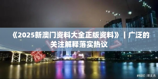 《2025新澳门资料大全正版资料》｜广泛的关注解释落实热议