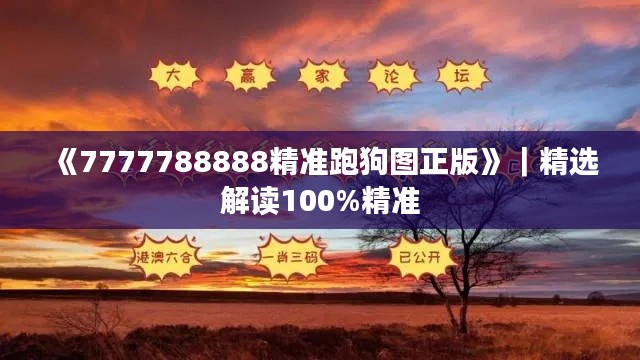 《7777788888精准跑狗图正版》｜精选解读100%精准