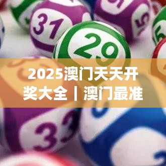 2025澳门天天开奖大全｜澳门最准一码一码揭秘