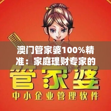 澳门管家婆100%精准：家庭理财专家的绝佳伴侣
