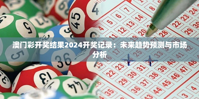 澳门彩开奖结果2024开奖记录：未来趋势预测与市场分析