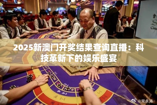 2025新澳门开奖结果查询直播：科技革新下的娱乐盛宴