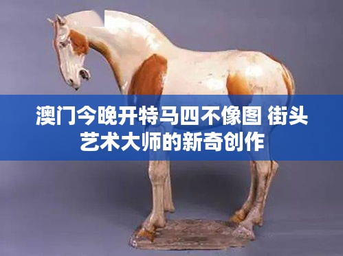 澳门今晚开特马四不像图 街头艺术大师的新奇创作