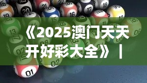 《2025澳门天天开好彩大全》｜效率解答解释落实