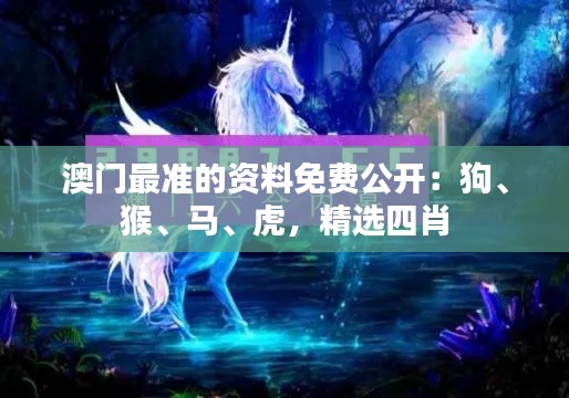 澳门最准的资料免费公开：狗、猴、马、虎，精选四肖