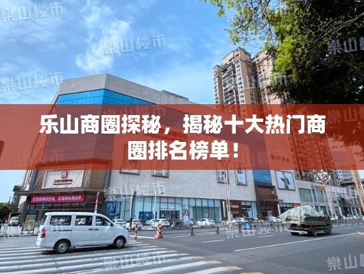 乐山商圈探秘，揭秘十大热门商圈排名榜单！