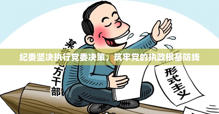 纪委坚决执行党委决策，筑牢党的执政根基防线