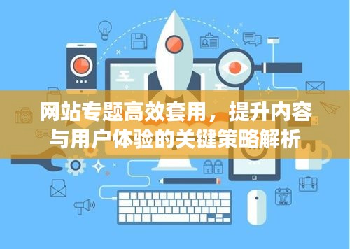 网站专题高效套用，提升内容与用户体验的关键策略解析
