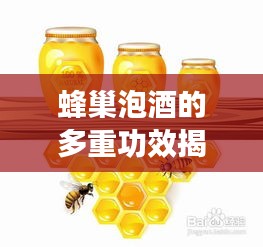 蜂巢泡酒的多重功效揭秘，健康养生新选择！