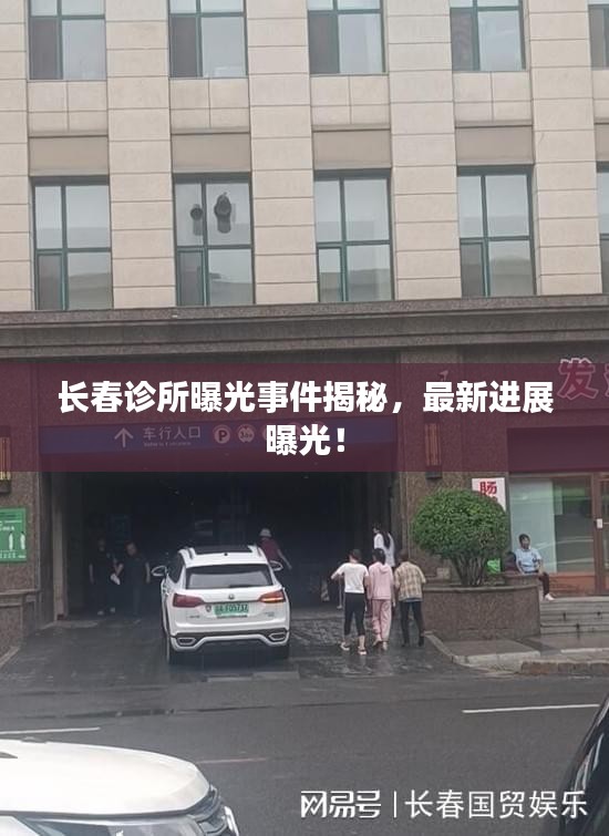 长春诊所曝光事件揭秘，最新进展曝光！