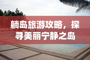 躺岛旅游攻略，探寻美丽宁静之岛的悠然之旅