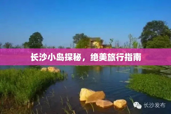 长沙小岛探秘，绝美旅行指南