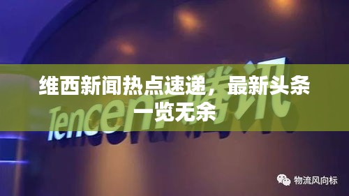 维西新闻热点速递，最新头条一览无余