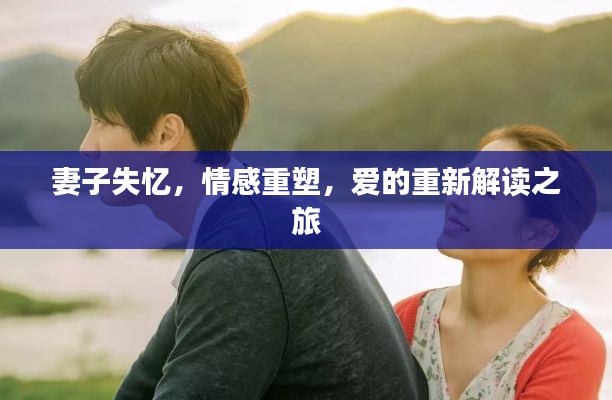 妻子失忆，情感重塑，爱的重新解读之旅