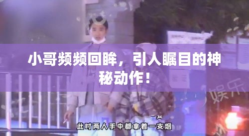 小哥频频回眸，引人瞩目的神秘动作！