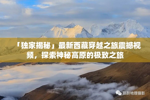 「独家揭秘」最新西藏穿越之旅震撼视频，探索神秘高原的极致之旅