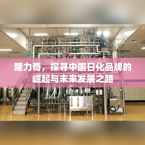 隆力奇，探寻中国日化品牌的崛起与未来发展之路