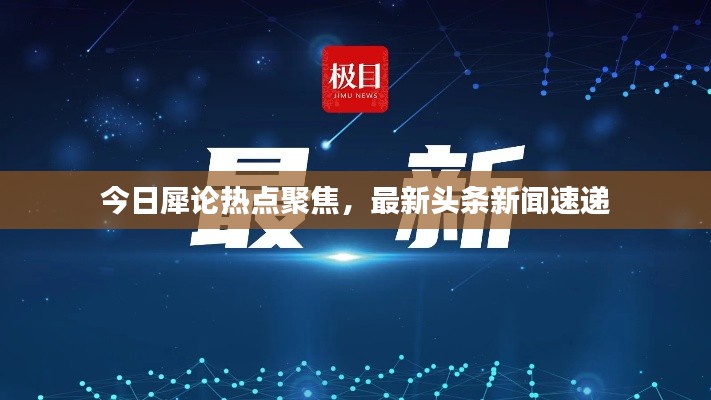 今日犀论热点聚焦，最新头条新闻速递