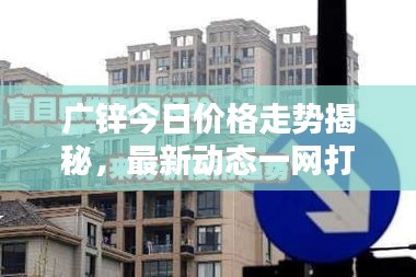 广锌今日价格走势揭秘，最新动态一网打尽