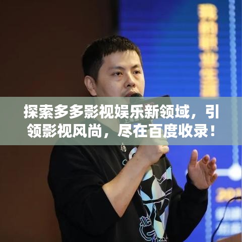 探索多多影视娱乐新领域，引领影视风尚，尽在百度收录！