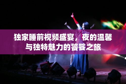 独家睡前视频盛宴，夜的温馨与独特魅力的饕餮之旅