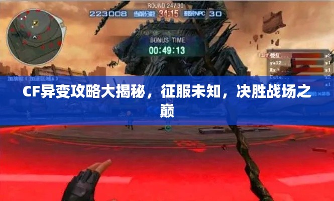 CF异变攻略大揭秘，征服未知，决胜战场之巅