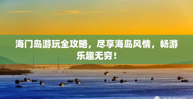 海门岛游玩全攻略，尽享海岛风情，畅游乐趣无穷！