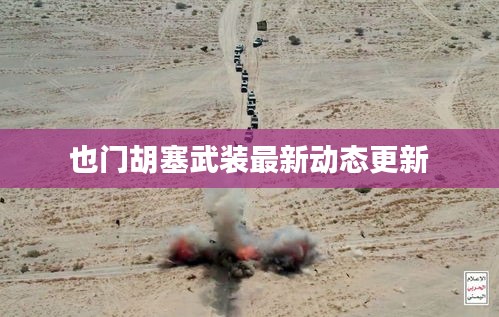 也门胡塞武装最新动态更新
