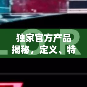 独家官方产品揭秘，定义、特点全解析！
