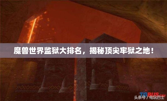 魔兽世界监狱大排名，揭秘顶尖牢狱之地！