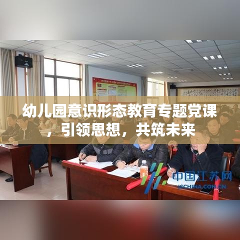 幼儿园意识形态教育专题党课，引领思想，共筑未来