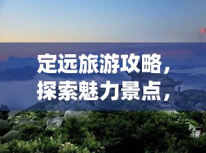 定远旅游攻略，探索魅力景点，畅游无尽风光