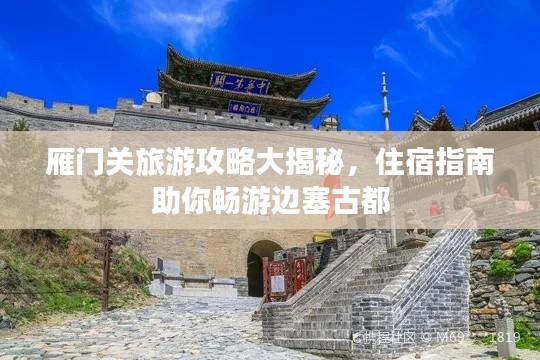 雁门关旅游攻略大揭秘，住宿指南助你畅游边塞古都