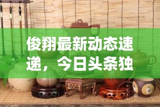 俊翔最新动态速递，今日头条独家爆料！