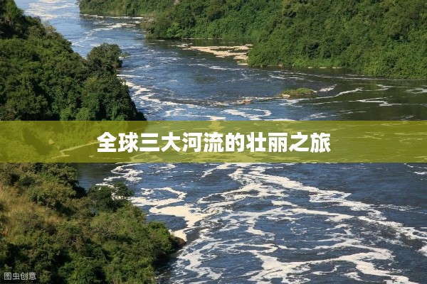 全球三大河流的壮丽之旅