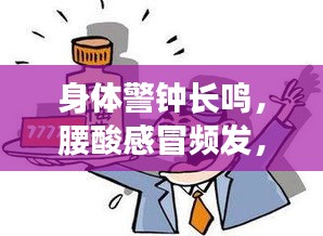 身体警钟长鸣，腰酸感冒频发，健康信号不容忽视！