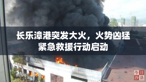 长乐漳港突发大火，火势凶猛紧急救援行动启动